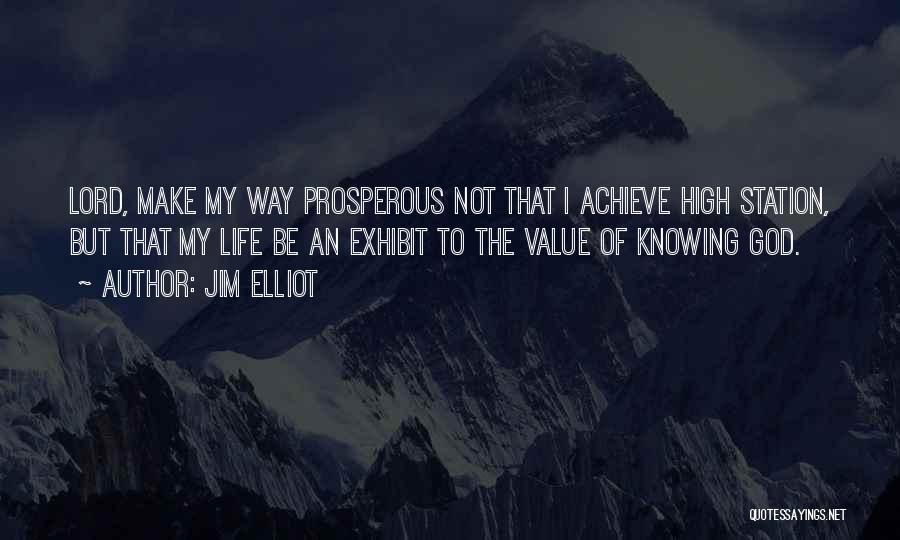 Jim Elliot Quotes: Lord, Make My Way Prosperous Not That I Achieve High Station, But That My Life Be An Exhibit To The