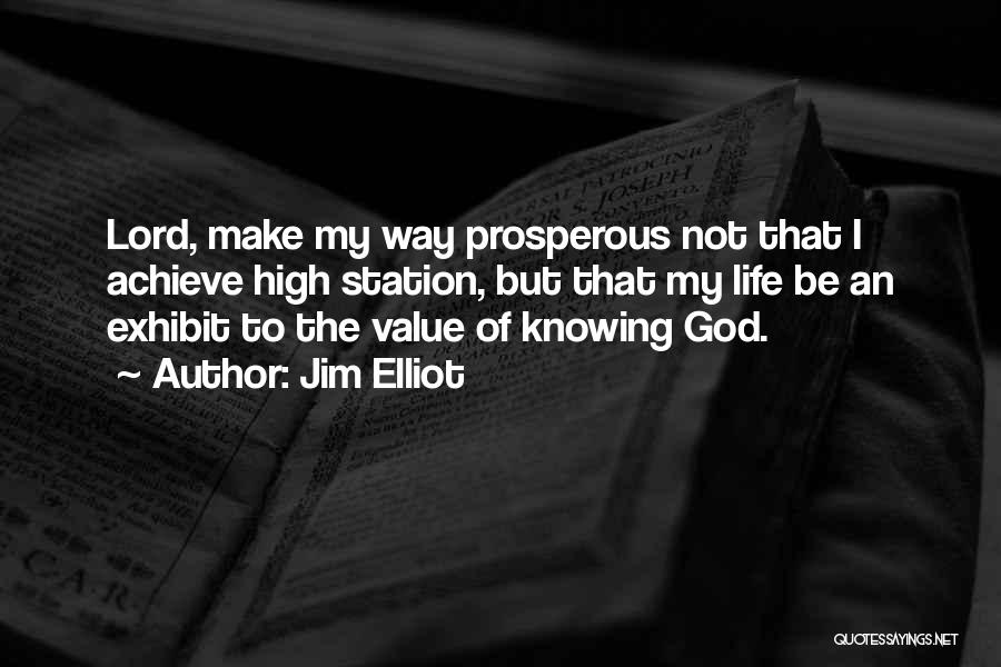 Jim Elliot Quotes: Lord, Make My Way Prosperous Not That I Achieve High Station, But That My Life Be An Exhibit To The