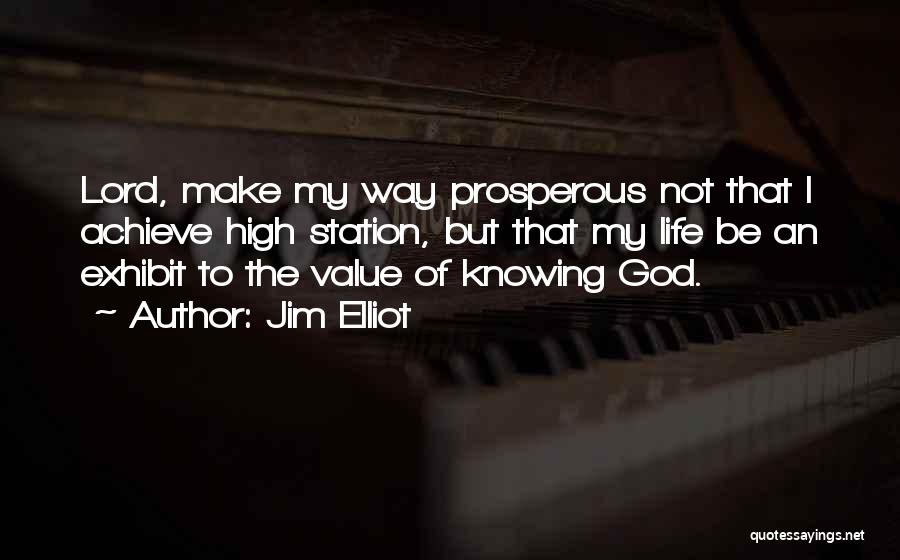 Jim Elliot Quotes: Lord, Make My Way Prosperous Not That I Achieve High Station, But That My Life Be An Exhibit To The