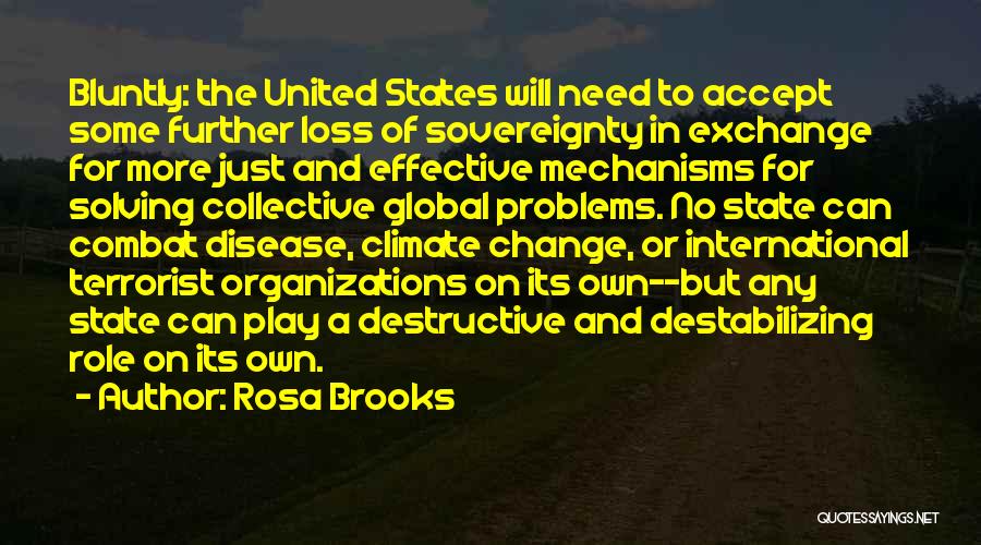 Rosa Brooks Quotes: Bluntly: The United States Will Need To Accept Some Further Loss Of Sovereignty In Exchange For More Just And Effective