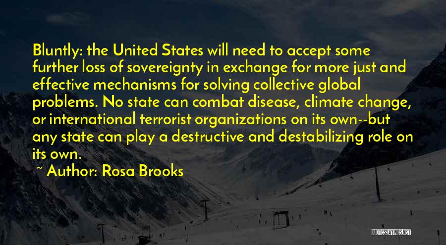 Rosa Brooks Quotes: Bluntly: The United States Will Need To Accept Some Further Loss Of Sovereignty In Exchange For More Just And Effective