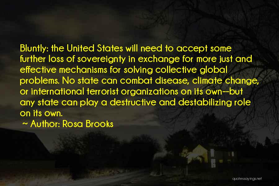 Rosa Brooks Quotes: Bluntly: The United States Will Need To Accept Some Further Loss Of Sovereignty In Exchange For More Just And Effective