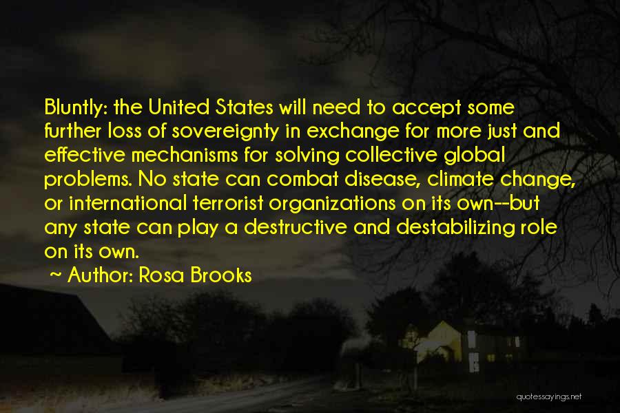 Rosa Brooks Quotes: Bluntly: The United States Will Need To Accept Some Further Loss Of Sovereignty In Exchange For More Just And Effective