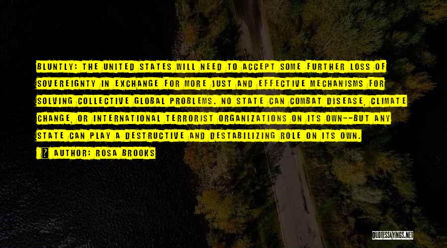 Rosa Brooks Quotes: Bluntly: The United States Will Need To Accept Some Further Loss Of Sovereignty In Exchange For More Just And Effective