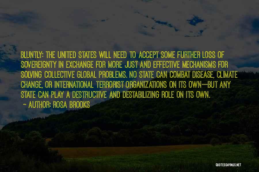 Rosa Brooks Quotes: Bluntly: The United States Will Need To Accept Some Further Loss Of Sovereignty In Exchange For More Just And Effective