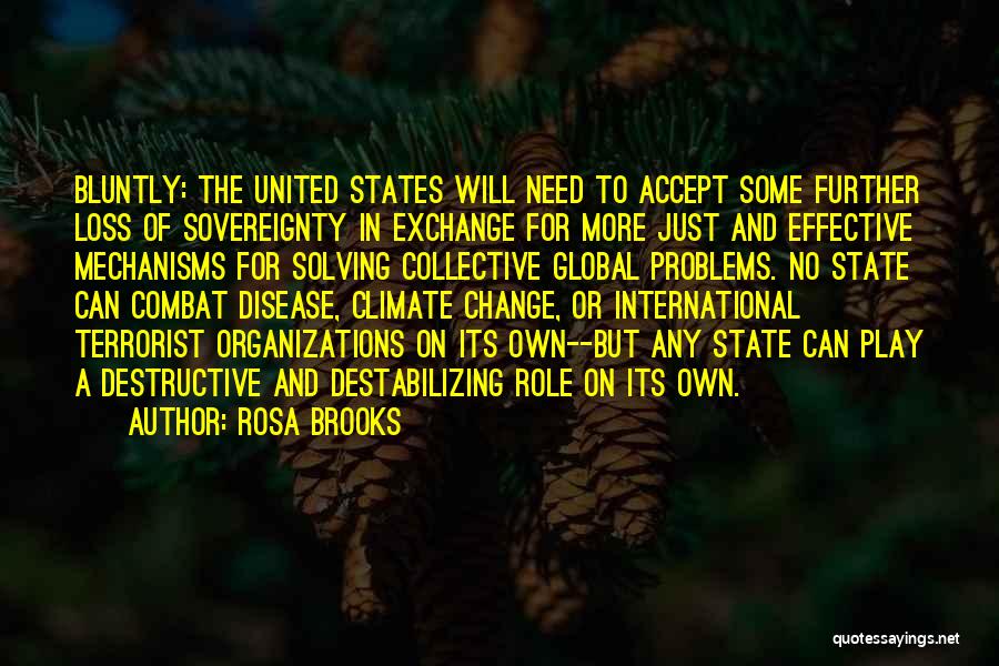 Rosa Brooks Quotes: Bluntly: The United States Will Need To Accept Some Further Loss Of Sovereignty In Exchange For More Just And Effective