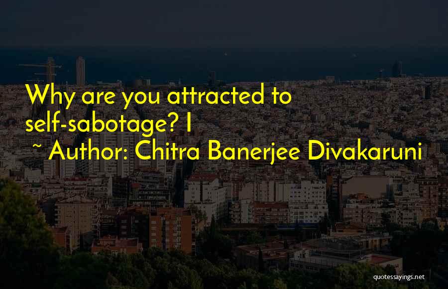 Chitra Banerjee Divakaruni Quotes: Why Are You Attracted To Self-sabotage? I