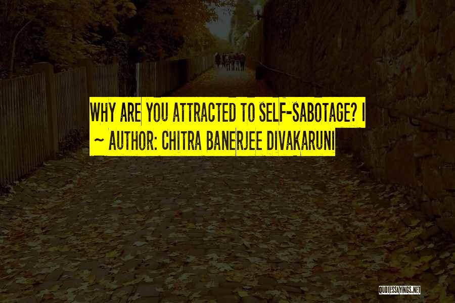 Chitra Banerjee Divakaruni Quotes: Why Are You Attracted To Self-sabotage? I