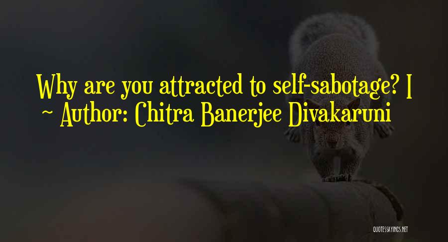 Chitra Banerjee Divakaruni Quotes: Why Are You Attracted To Self-sabotage? I