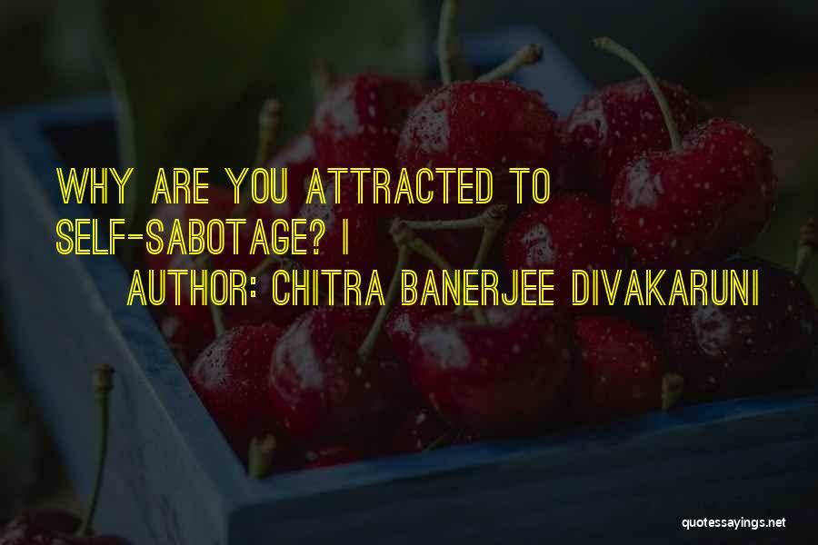 Chitra Banerjee Divakaruni Quotes: Why Are You Attracted To Self-sabotage? I