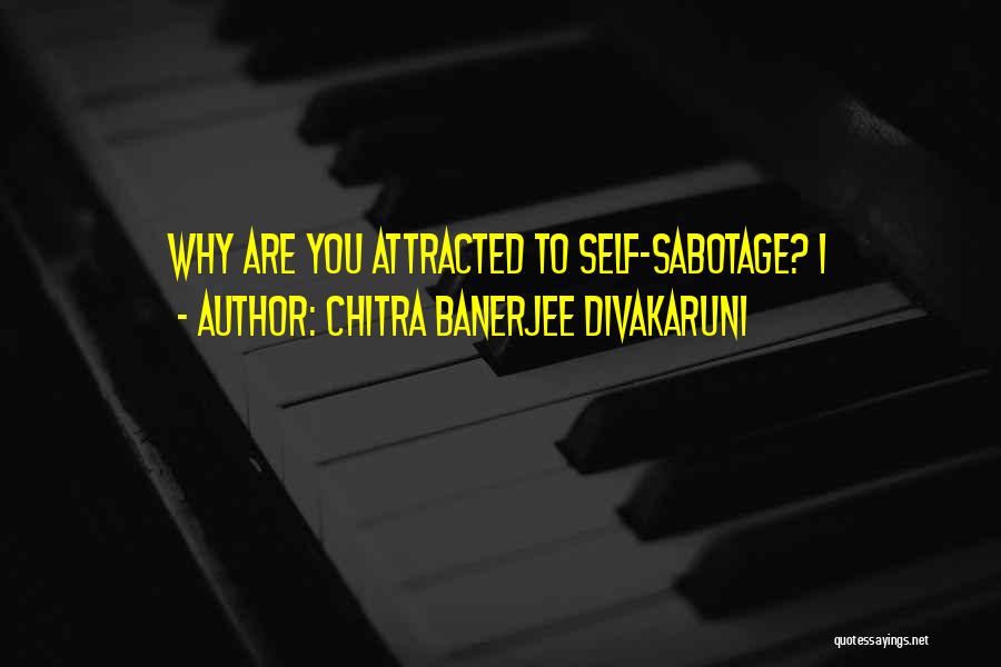 Chitra Banerjee Divakaruni Quotes: Why Are You Attracted To Self-sabotage? I