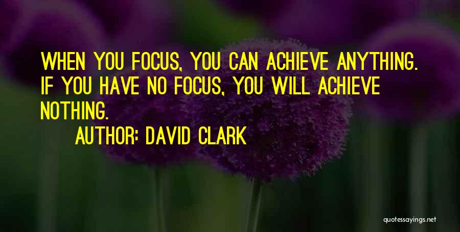 David Clark Quotes: When You Focus, You Can Achieve Anything. If You Have No Focus, You Will Achieve Nothing.