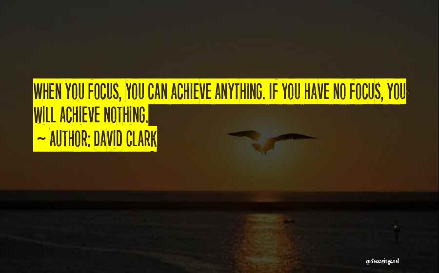 David Clark Quotes: When You Focus, You Can Achieve Anything. If You Have No Focus, You Will Achieve Nothing.