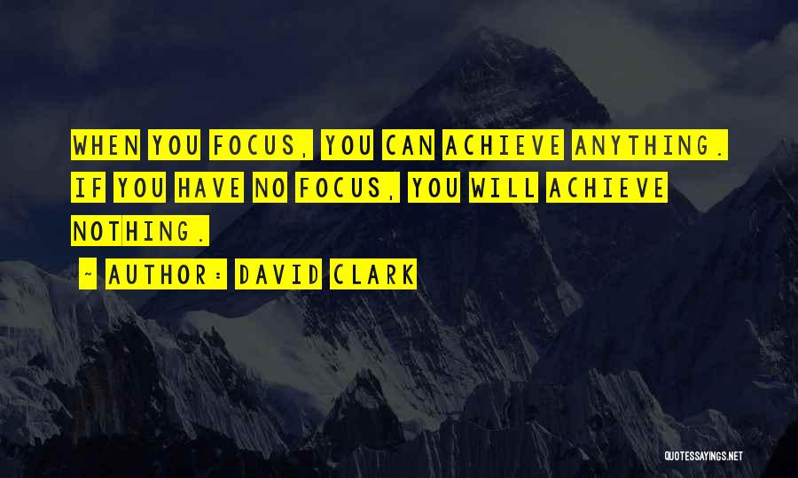 David Clark Quotes: When You Focus, You Can Achieve Anything. If You Have No Focus, You Will Achieve Nothing.