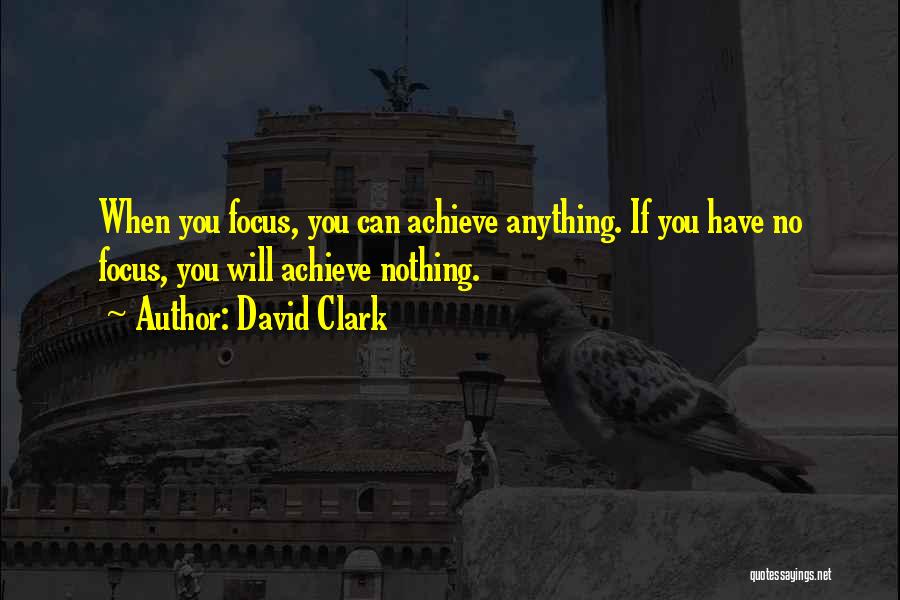 David Clark Quotes: When You Focus, You Can Achieve Anything. If You Have No Focus, You Will Achieve Nothing.