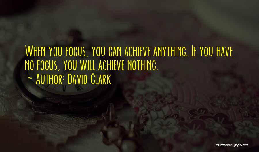 David Clark Quotes: When You Focus, You Can Achieve Anything. If You Have No Focus, You Will Achieve Nothing.