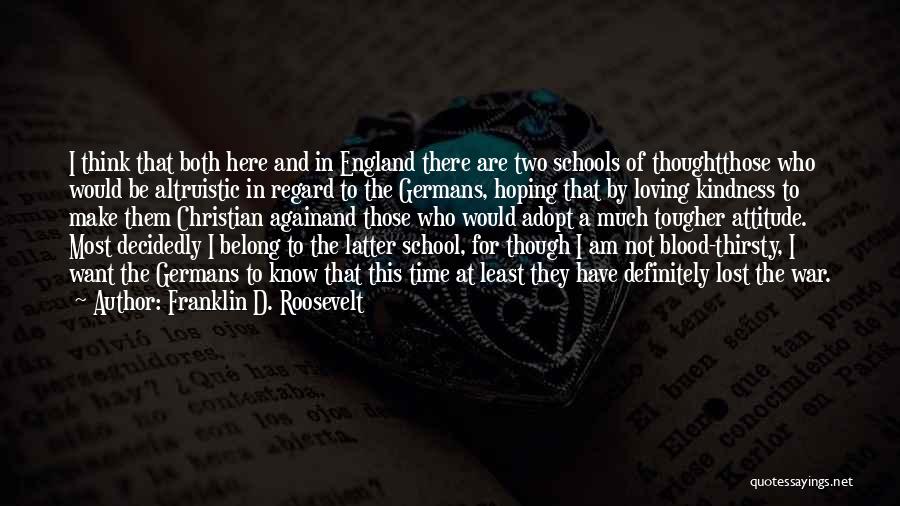 Franklin D. Roosevelt Quotes: I Think That Both Here And In England There Are Two Schools Of Thoughtthose Who Would Be Altruistic In Regard