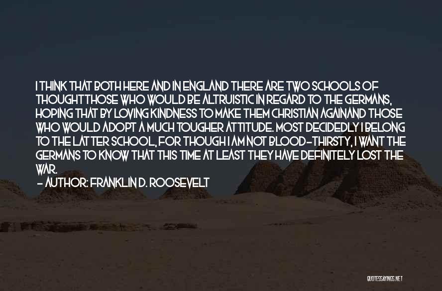 Franklin D. Roosevelt Quotes: I Think That Both Here And In England There Are Two Schools Of Thoughtthose Who Would Be Altruistic In Regard