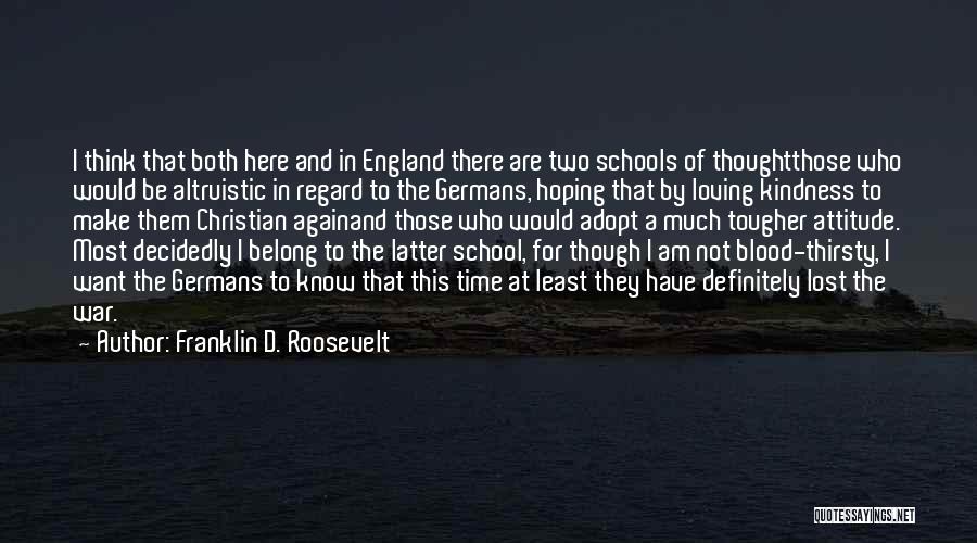 Franklin D. Roosevelt Quotes: I Think That Both Here And In England There Are Two Schools Of Thoughtthose Who Would Be Altruistic In Regard