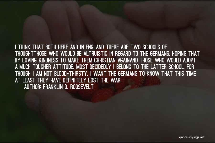 Franklin D. Roosevelt Quotes: I Think That Both Here And In England There Are Two Schools Of Thoughtthose Who Would Be Altruistic In Regard