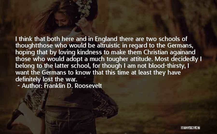 Franklin D. Roosevelt Quotes: I Think That Both Here And In England There Are Two Schools Of Thoughtthose Who Would Be Altruistic In Regard