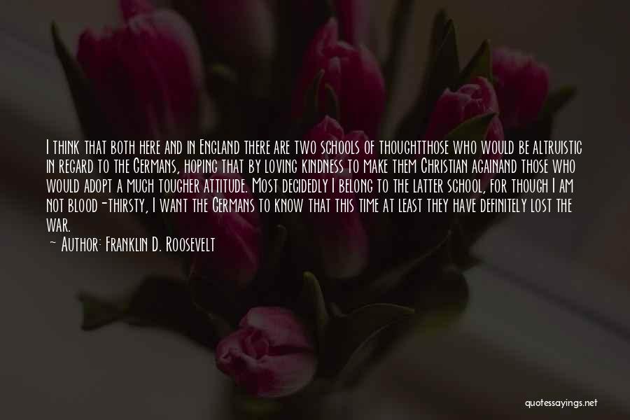 Franklin D. Roosevelt Quotes: I Think That Both Here And In England There Are Two Schools Of Thoughtthose Who Would Be Altruistic In Regard