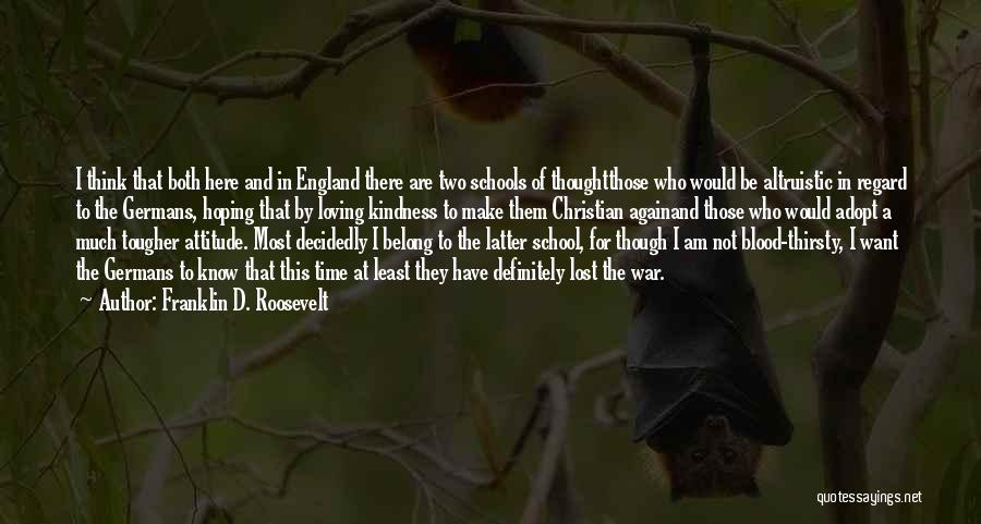 Franklin D. Roosevelt Quotes: I Think That Both Here And In England There Are Two Schools Of Thoughtthose Who Would Be Altruistic In Regard