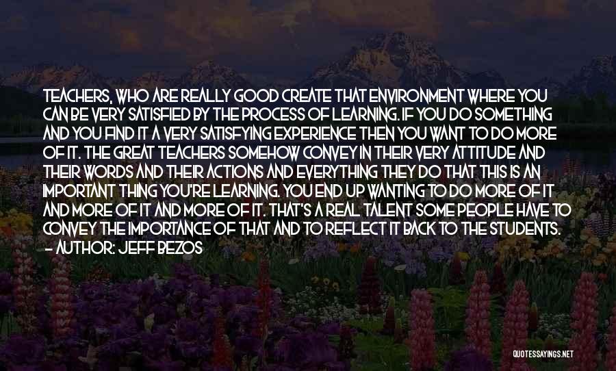 Jeff Bezos Quotes: Teachers, Who Are Really Good Create That Environment Where You Can Be Very Satisfied By The Process Of Learning. If