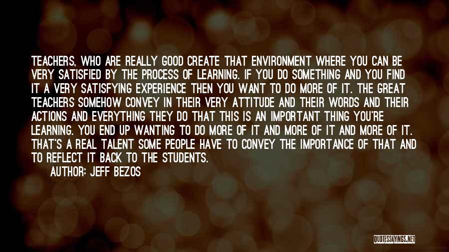 Jeff Bezos Quotes: Teachers, Who Are Really Good Create That Environment Where You Can Be Very Satisfied By The Process Of Learning. If