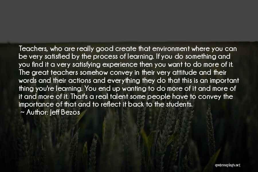 Jeff Bezos Quotes: Teachers, Who Are Really Good Create That Environment Where You Can Be Very Satisfied By The Process Of Learning. If