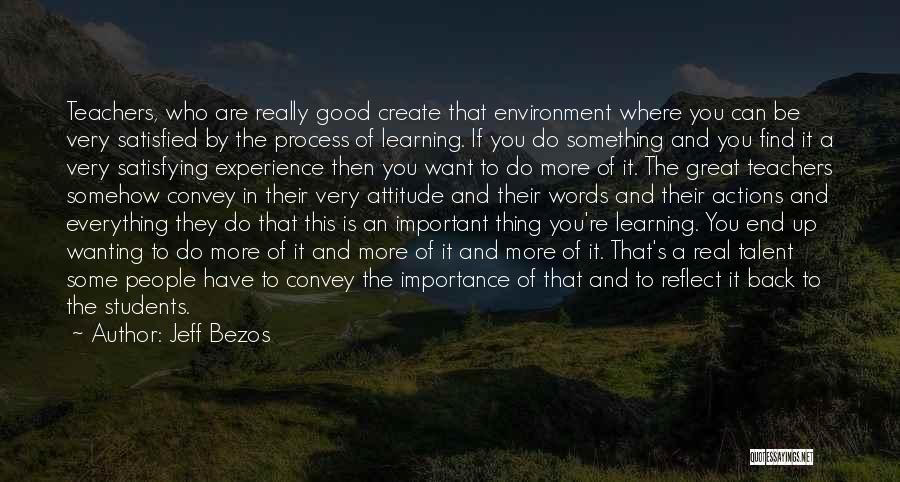 Jeff Bezos Quotes: Teachers, Who Are Really Good Create That Environment Where You Can Be Very Satisfied By The Process Of Learning. If