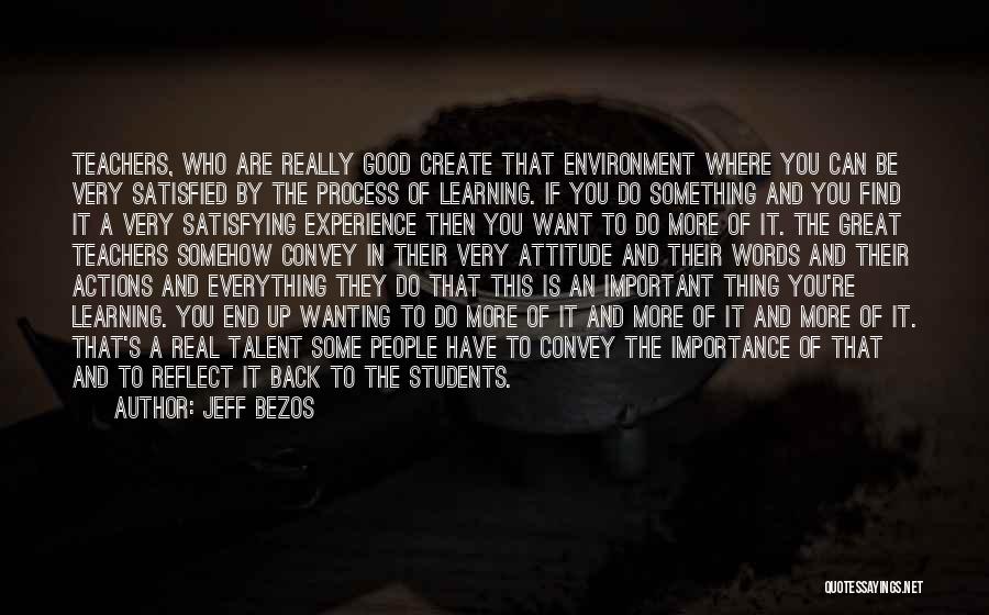 Jeff Bezos Quotes: Teachers, Who Are Really Good Create That Environment Where You Can Be Very Satisfied By The Process Of Learning. If