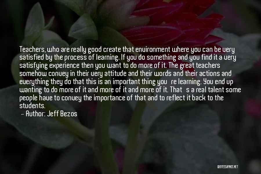 Jeff Bezos Quotes: Teachers, Who Are Really Good Create That Environment Where You Can Be Very Satisfied By The Process Of Learning. If