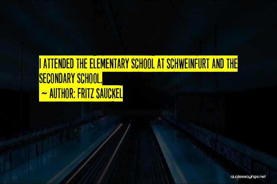 Fritz Sauckel Quotes: I Attended The Elementary School At Schweinfurt And The Secondary School.