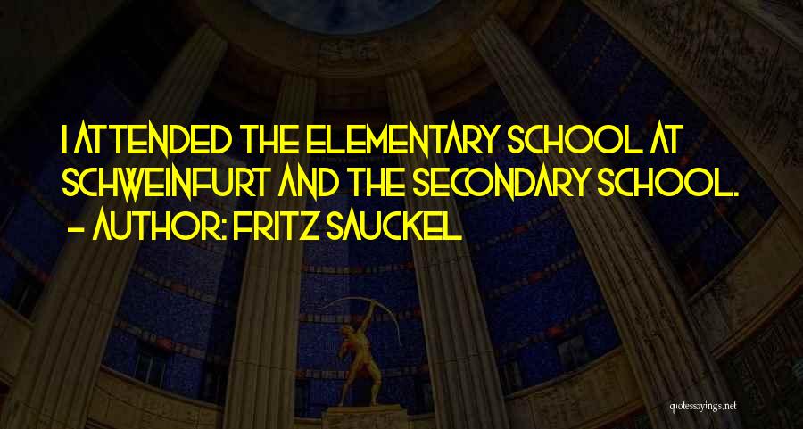 Fritz Sauckel Quotes: I Attended The Elementary School At Schweinfurt And The Secondary School.
