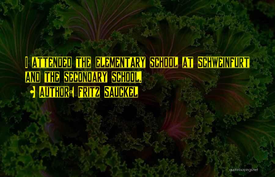 Fritz Sauckel Quotes: I Attended The Elementary School At Schweinfurt And The Secondary School.