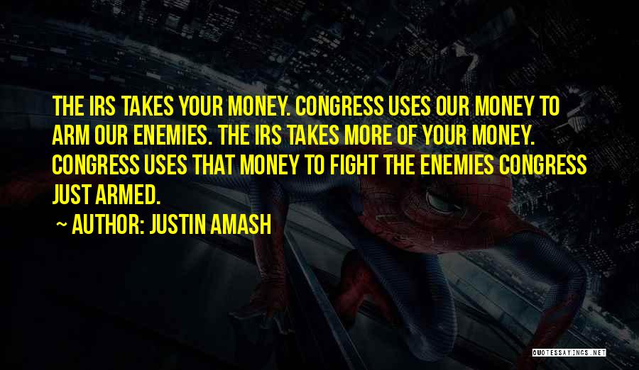 Justin Amash Quotes: The Irs Takes Your Money. Congress Uses Our Money To Arm Our Enemies. The Irs Takes More Of Your Money.