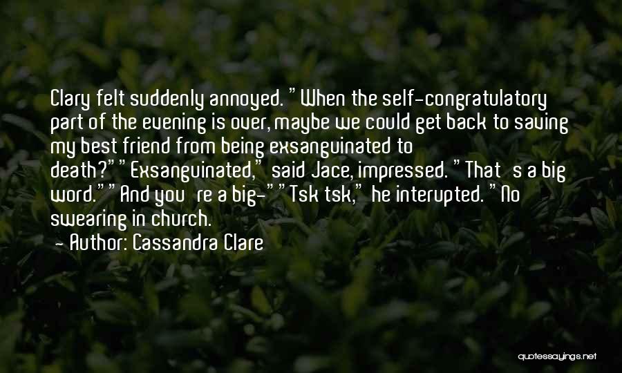 Cassandra Clare Quotes: Clary Felt Suddenly Annoyed. When The Self-congratulatory Part Of The Evening Is Over, Maybe We Could Get Back To Saving