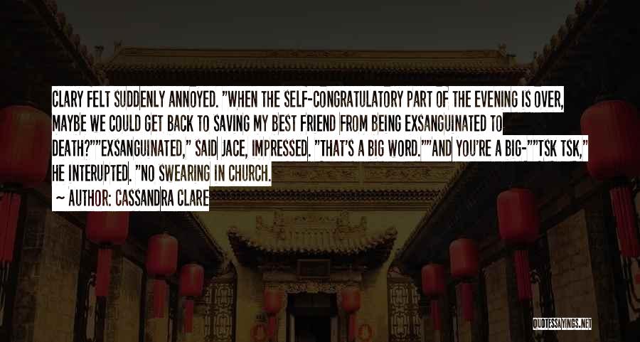 Cassandra Clare Quotes: Clary Felt Suddenly Annoyed. When The Self-congratulatory Part Of The Evening Is Over, Maybe We Could Get Back To Saving