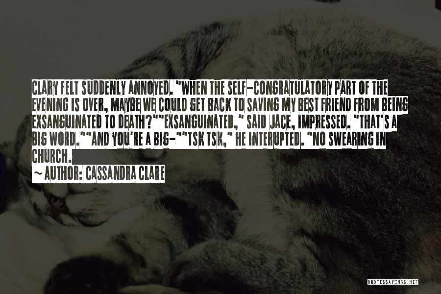 Cassandra Clare Quotes: Clary Felt Suddenly Annoyed. When The Self-congratulatory Part Of The Evening Is Over, Maybe We Could Get Back To Saving