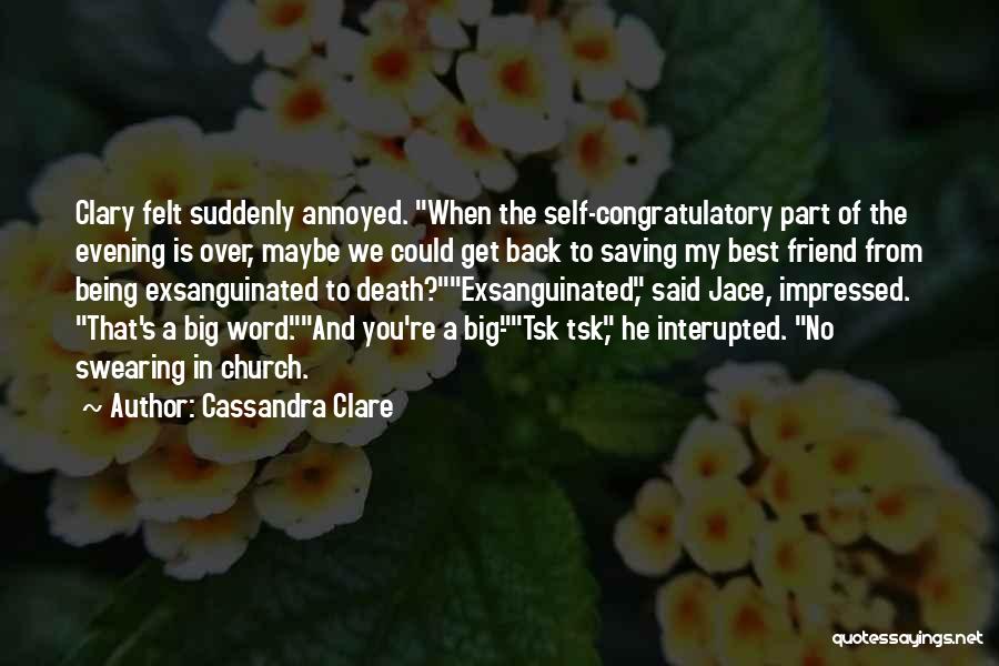 Cassandra Clare Quotes: Clary Felt Suddenly Annoyed. When The Self-congratulatory Part Of The Evening Is Over, Maybe We Could Get Back To Saving