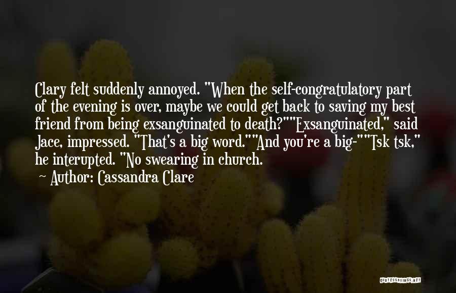 Cassandra Clare Quotes: Clary Felt Suddenly Annoyed. When The Self-congratulatory Part Of The Evening Is Over, Maybe We Could Get Back To Saving