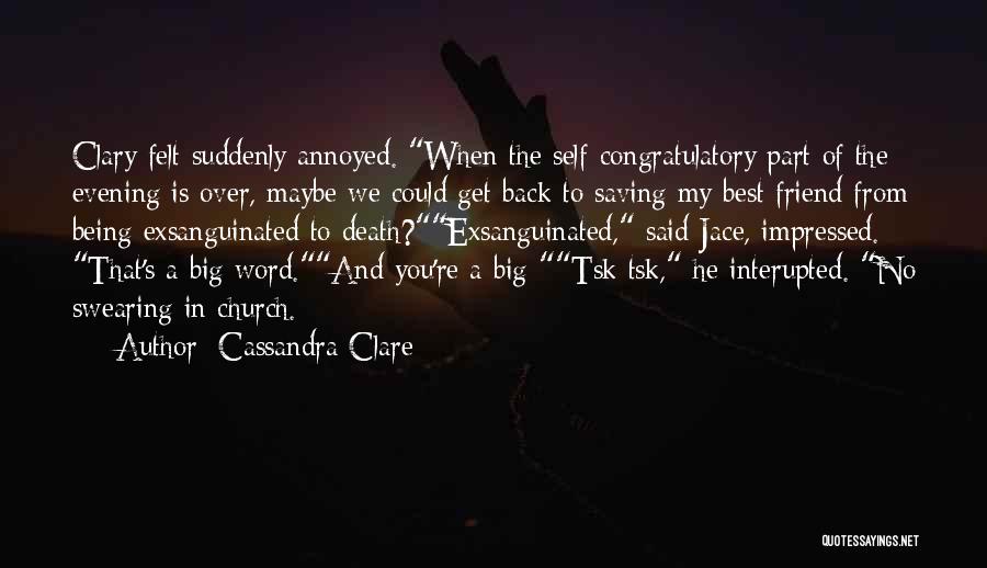 Cassandra Clare Quotes: Clary Felt Suddenly Annoyed. When The Self-congratulatory Part Of The Evening Is Over, Maybe We Could Get Back To Saving