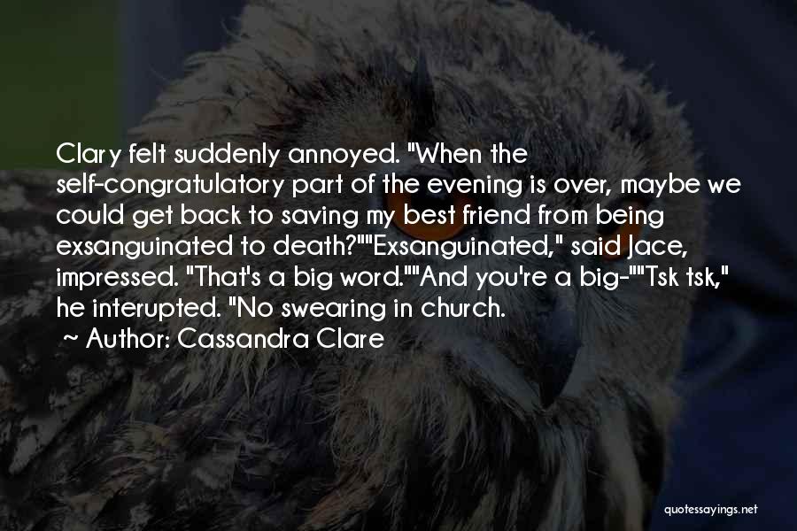 Cassandra Clare Quotes: Clary Felt Suddenly Annoyed. When The Self-congratulatory Part Of The Evening Is Over, Maybe We Could Get Back To Saving