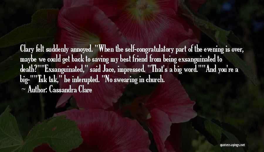 Cassandra Clare Quotes: Clary Felt Suddenly Annoyed. When The Self-congratulatory Part Of The Evening Is Over, Maybe We Could Get Back To Saving