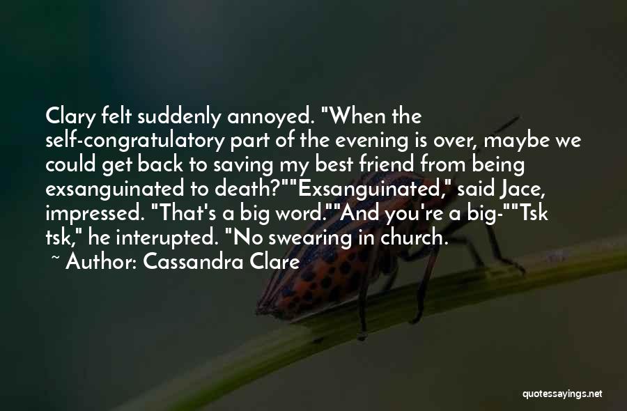 Cassandra Clare Quotes: Clary Felt Suddenly Annoyed. When The Self-congratulatory Part Of The Evening Is Over, Maybe We Could Get Back To Saving