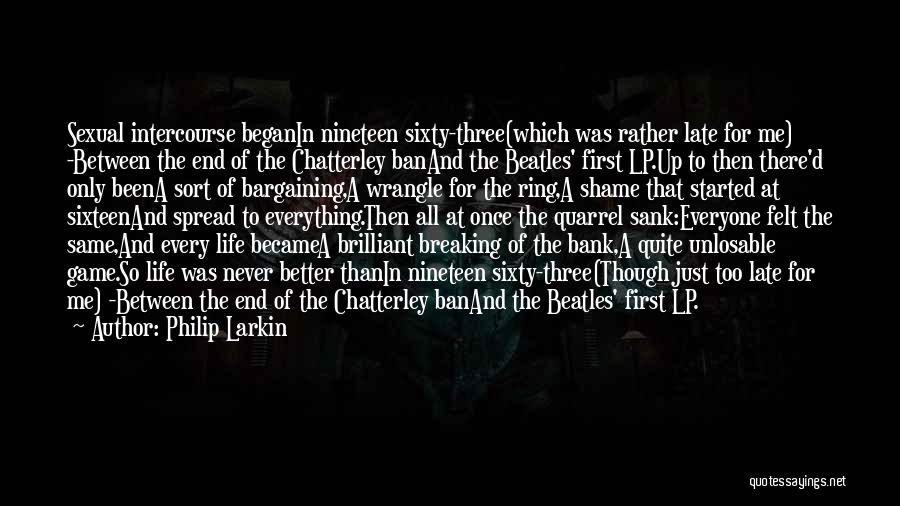 Philip Larkin Quotes: Sexual Intercourse Beganin Nineteen Sixty-three(which Was Rather Late For Me) -between The End Of The Chatterley Banand The Beatles' First
