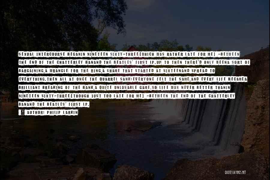 Philip Larkin Quotes: Sexual Intercourse Beganin Nineteen Sixty-three(which Was Rather Late For Me) -between The End Of The Chatterley Banand The Beatles' First