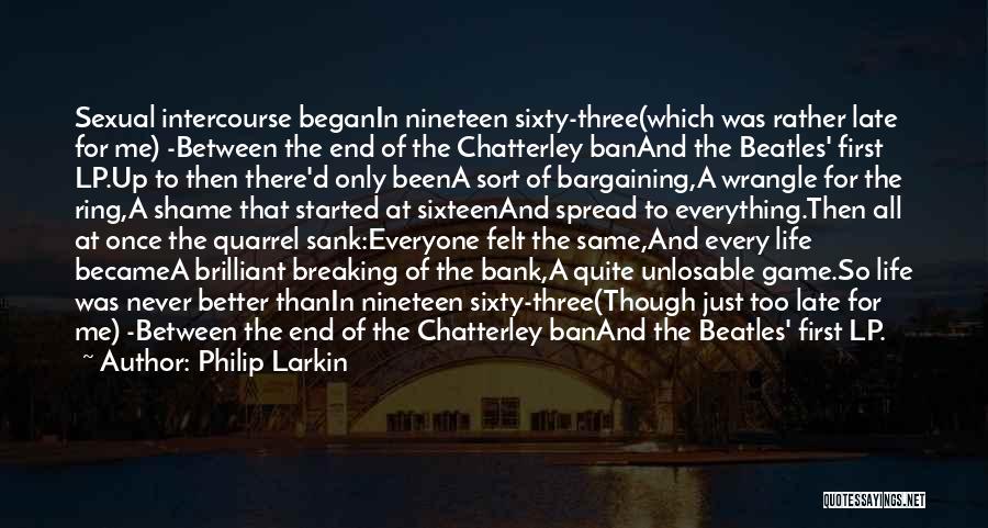 Philip Larkin Quotes: Sexual Intercourse Beganin Nineteen Sixty-three(which Was Rather Late For Me) -between The End Of The Chatterley Banand The Beatles' First