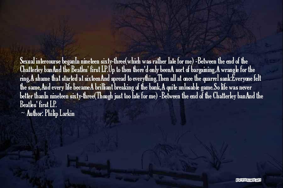 Philip Larkin Quotes: Sexual Intercourse Beganin Nineteen Sixty-three(which Was Rather Late For Me) -between The End Of The Chatterley Banand The Beatles' First